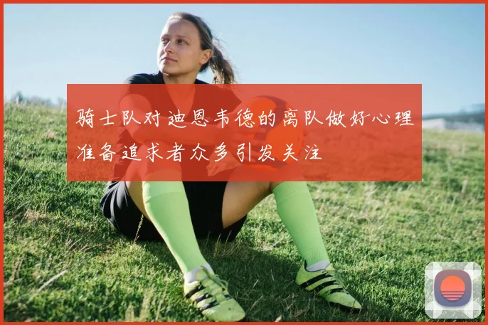 骑士队对迪恩韦德的离队做好心理准备追求者众多引发关注