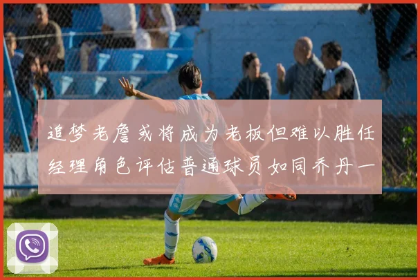 追梦老詹或将成为老板但难以胜任经理角色评估普通球员如同乔丹一样复杂