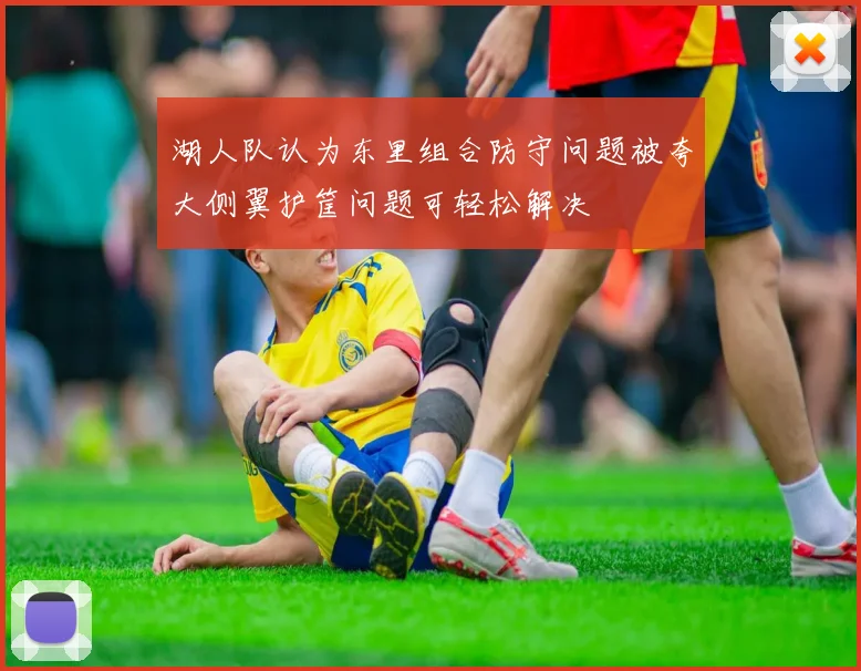 湖人队认为东里组合防守问题被夸大侧翼护筐问题可轻松解决